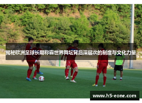 揭秘欧洲足球长期称霸世界舞坛背后深层次的制度与文化力量