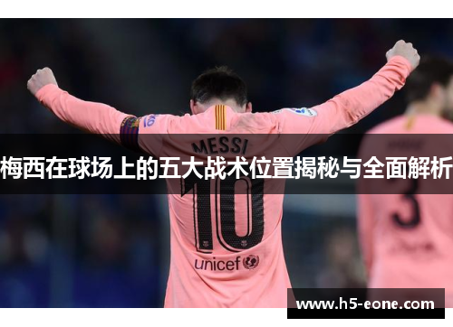 梅西在球场上的五大战术位置揭秘与全面解析
