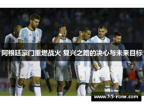 阿根廷豪门重燃战火 复兴之路的决心与未来目标