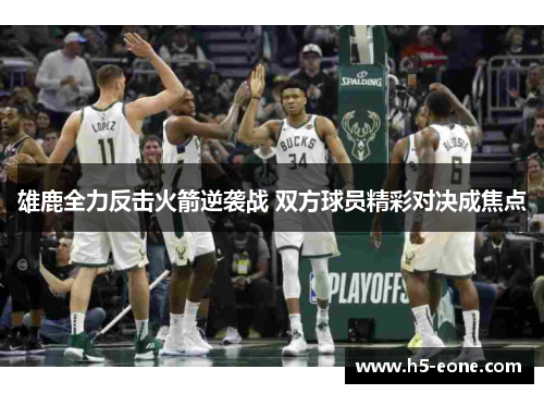 雄鹿全力反击火箭逆袭战 双方球员精彩对决成焦点