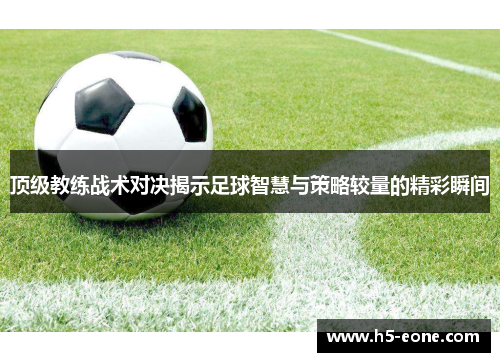 顶级教练战术对决揭示足球智慧与策略较量的精彩瞬间